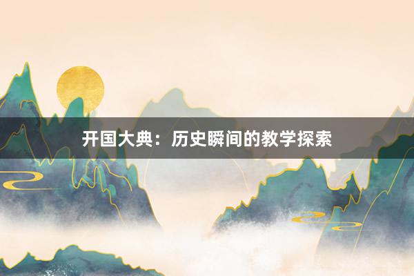 开国大典：历史瞬间的教学探索